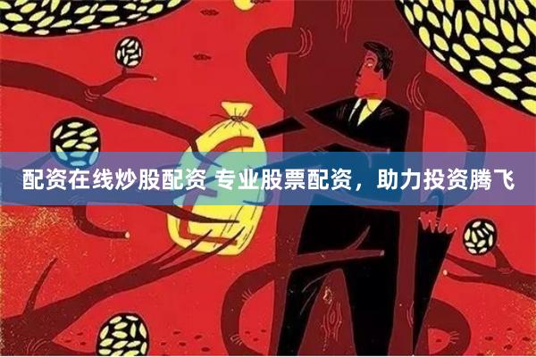 配资在线炒股配资 专业股票配资，助力投资腾飞