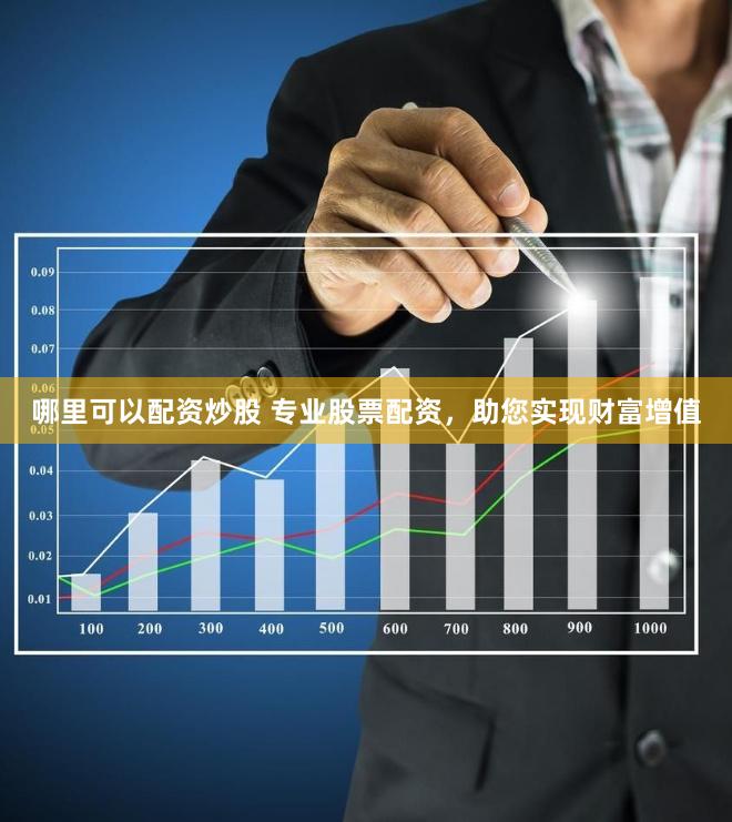 哪里可以配资炒股 专业股票配资，助您实现财富增值