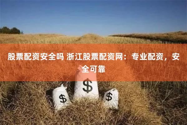股票配资安全吗 浙江股票配资网：专业配资，安全可靠