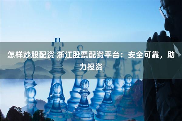怎样炒股配资 浙江股票配资平台：安全可靠，助力投资