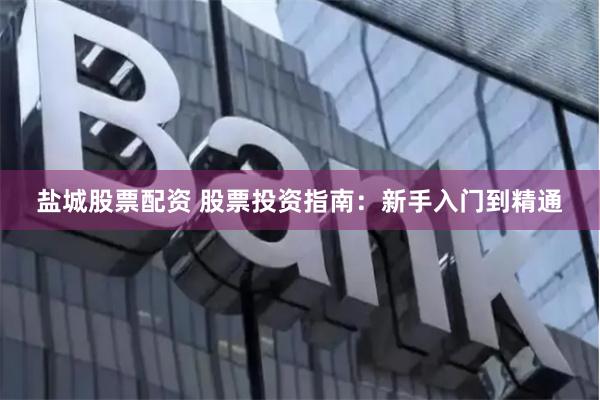 盐城股票配资 股票投资指南：新手入门到精通