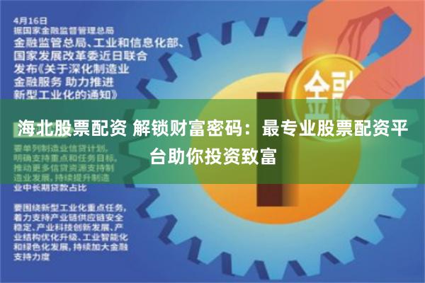 海北股票配资 解锁财富密码：最专业股票配资平台助你投资致富