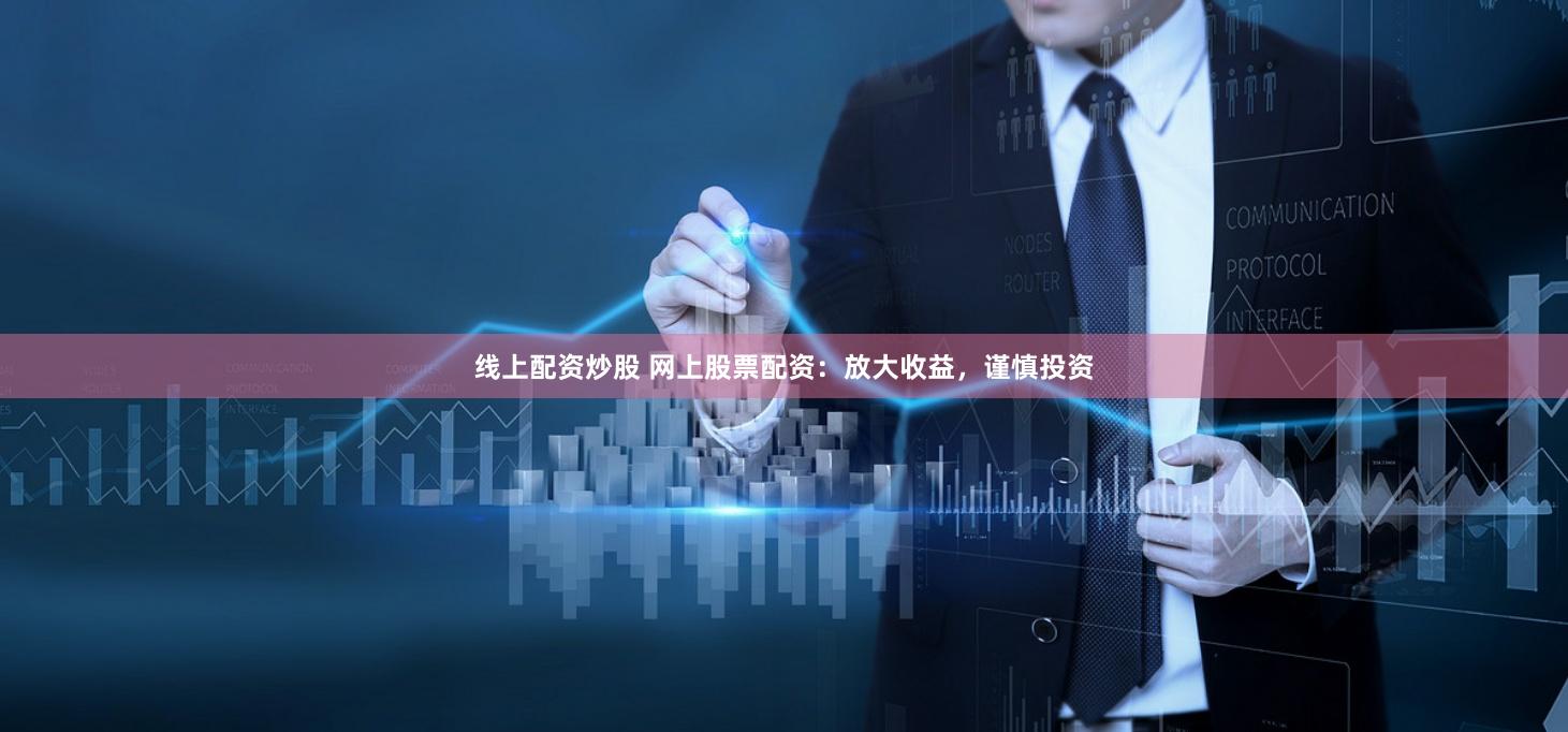 线上配资炒股 网上股票配资：放大收益，谨慎投资