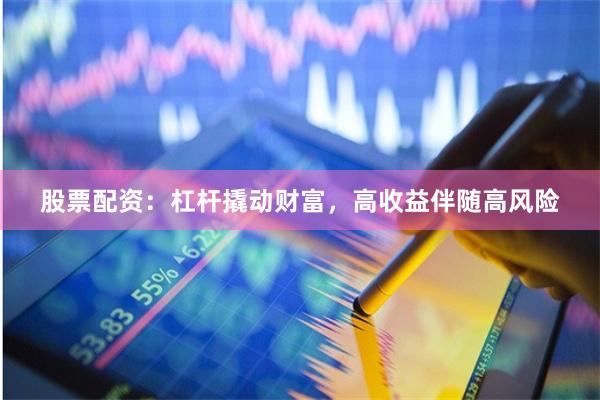 股票配资：杠杆撬动财富，高收益伴随高风险