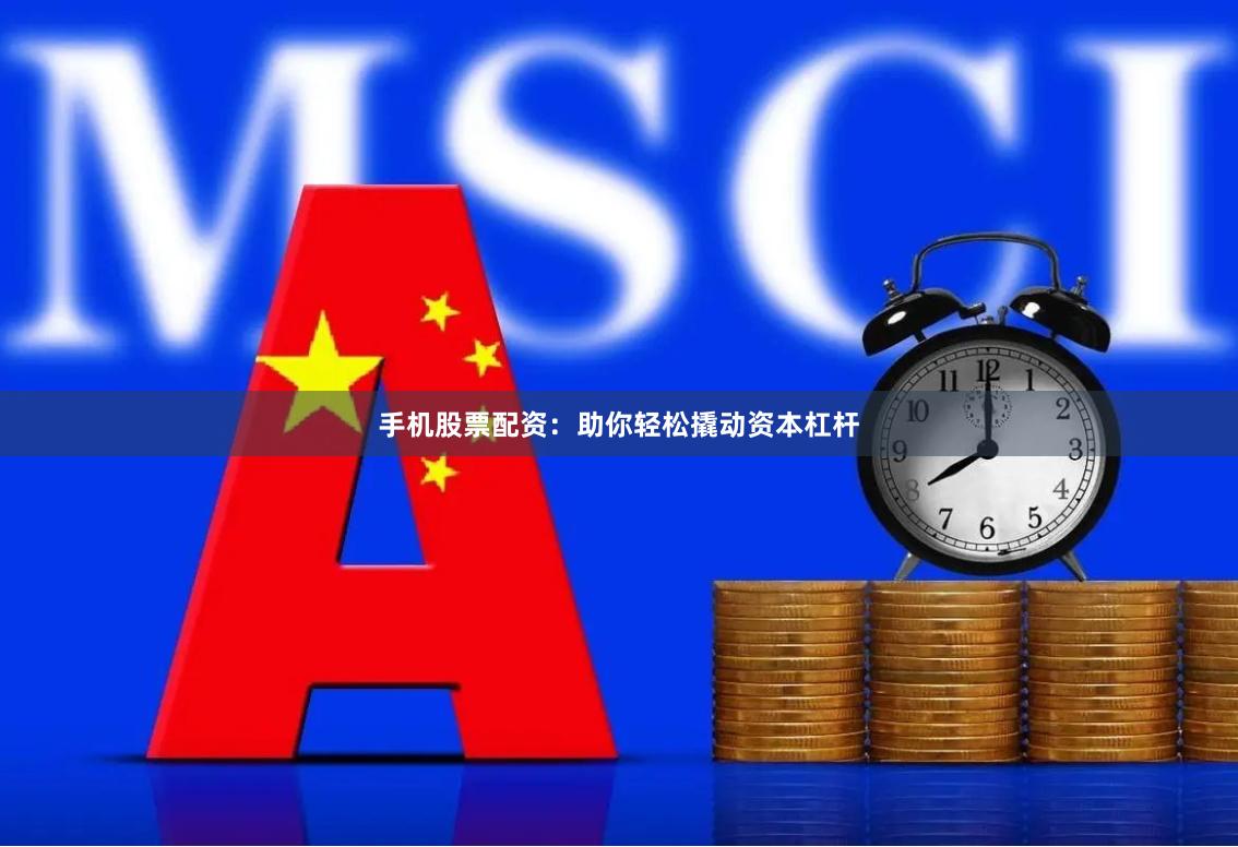 手机股票配资：助你轻松撬动资本杠杆