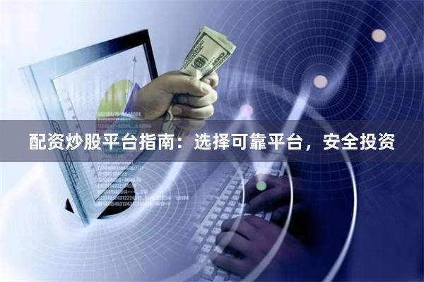 配资炒股平台指南：选择可靠平台，安全投资