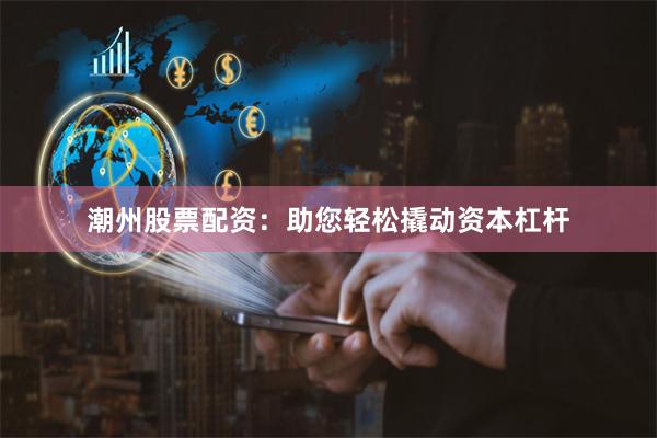 潮州股票配资：助您轻松撬动资本杠杆