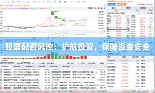 股票配资风控：护航投资，保障资金安全
