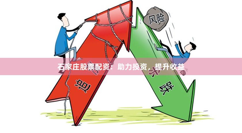 石家庄股票配资：助力投资，提升收益