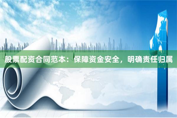 股票配资合同范本：保障资金安全，明确责任归属