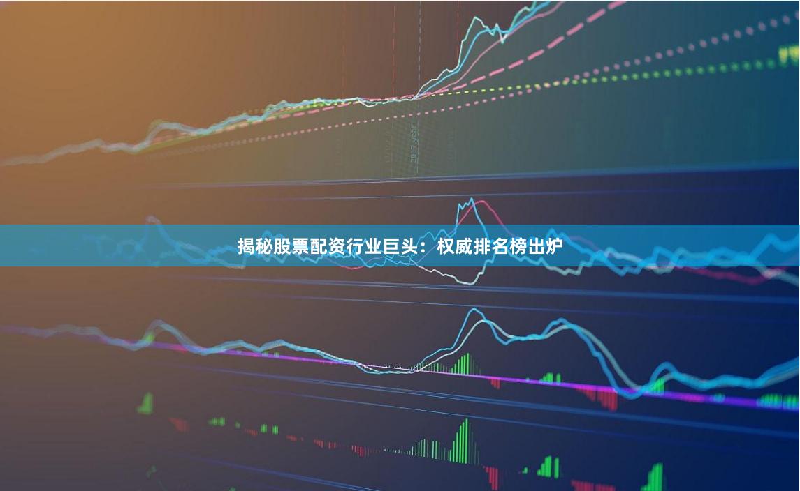 揭秘股票配资行业巨头：权威排名榜出炉