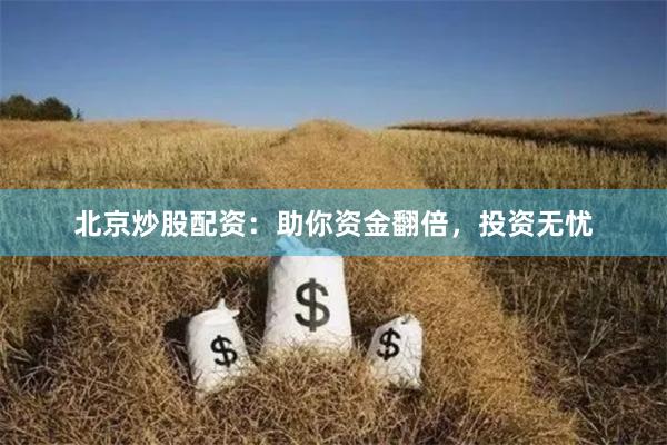 北京炒股配资：助你资金翻倍，投资无忧