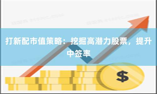 打新配市值策略：挖掘高潜力股票，提升中签率