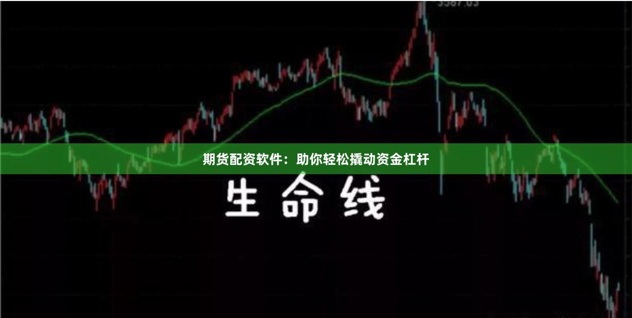 期货配资软件：助你轻松撬动资金杠杆