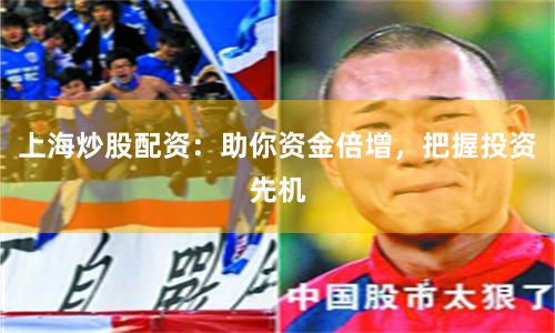 上海炒股配资：助你资金倍增，把握投资先机