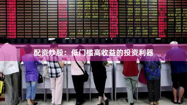 配资炒股：低门槛高收益的投资利器