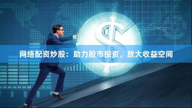 网络配资炒股：助力股市投资，放大收益空间