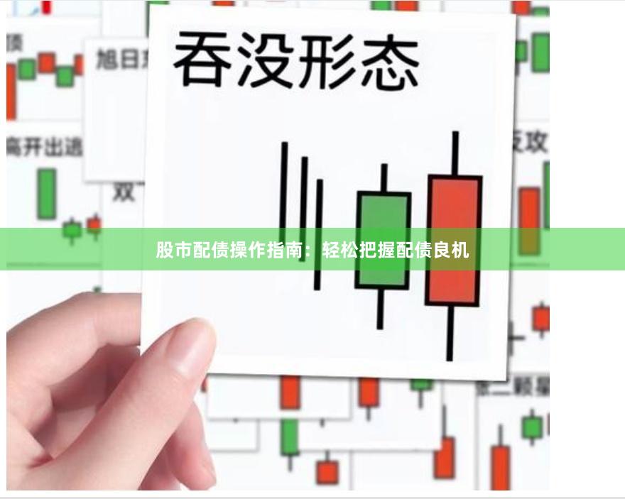 股市配债操作指南：轻松把握配债良机
