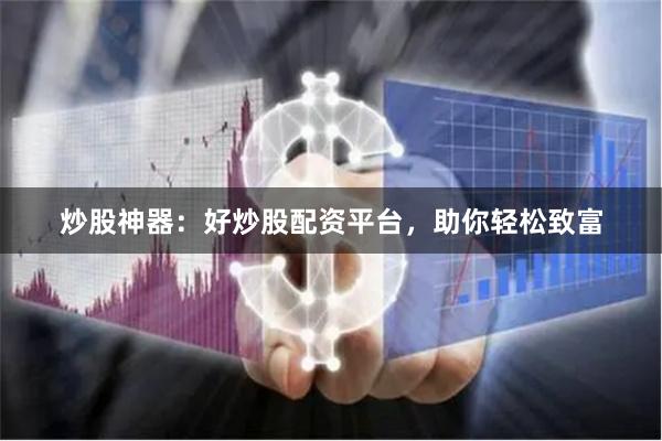 炒股神器：好炒股配资平台，助你轻松致富