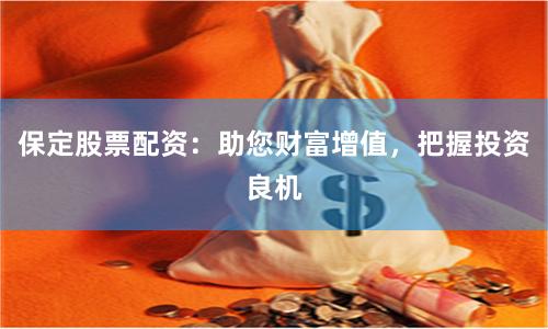 保定股票配资：助您财富增值，把握投资良机