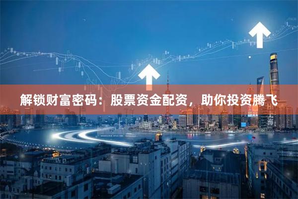 解锁财富密码：股票资金配资，助你投资腾飞
