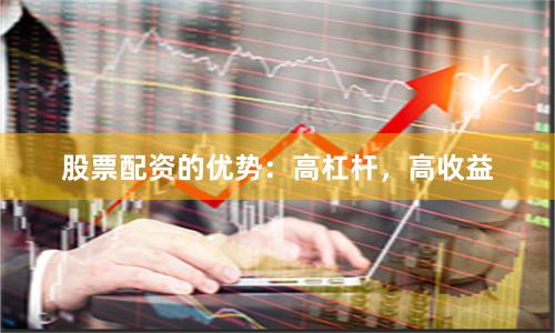 股票配资的优势：高杠杆，高收益
