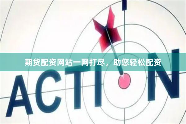 期货配资网站一网打尽，助您轻松配资