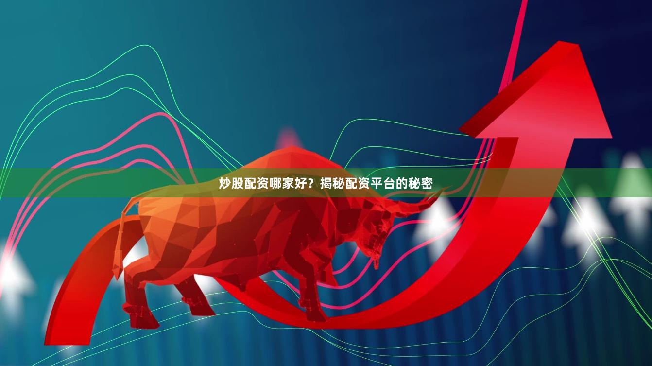 炒股配资哪家好？揭秘配资平台的秘密