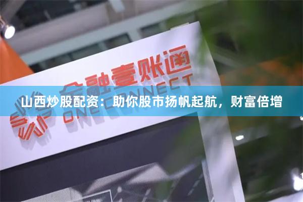 山西炒股配资：助你股市扬帆起航，财富倍增
