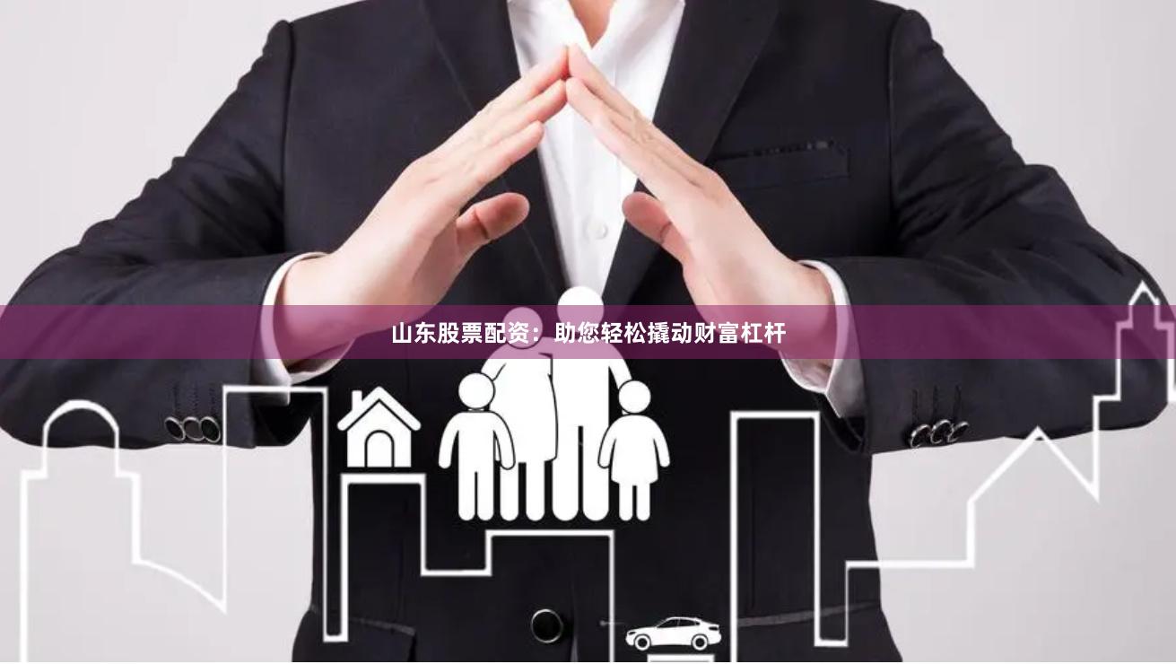 山东股票配资：助您轻松撬动财富杠杆