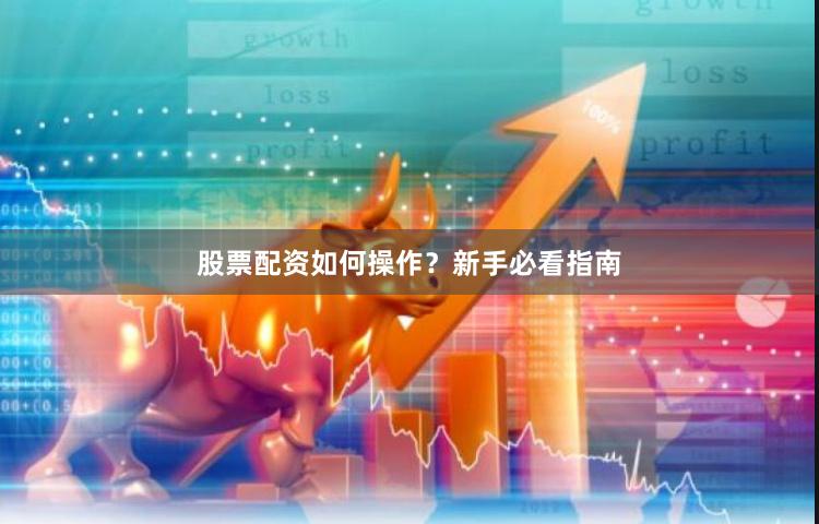 股票配资如何操作？新手必看指南