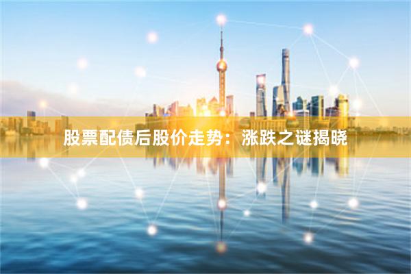 股票配债后股价走势：涨跌之谜揭晓
