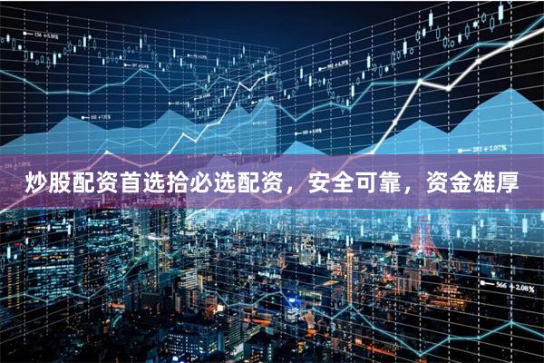 炒股配资首选拾必选配资，安全可靠，资金雄厚