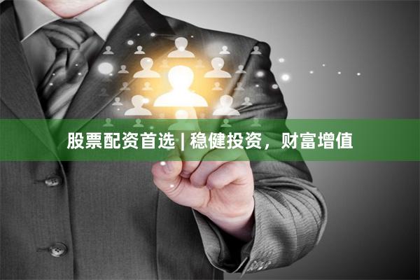 股票配资首选 | 稳健投资,财富增值