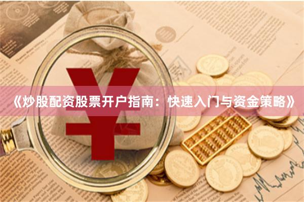 《炒股配资股票开户指南：快速入门与资金策略》