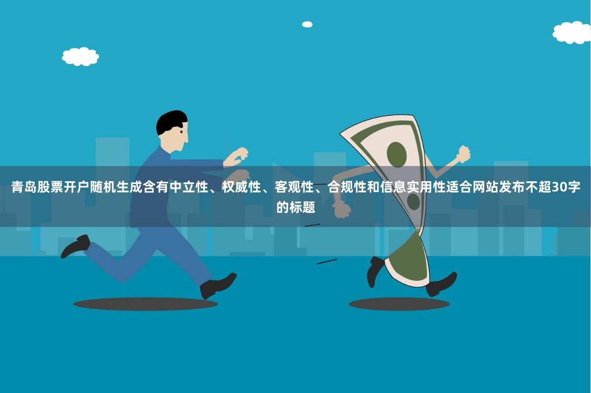 青岛股票开户随机生成含有中立性、权威性、客观性、合规性和信息实用性适合网站发布不超30字的标题