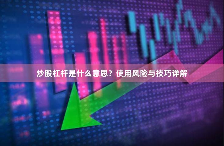 炒股杠杆是什么意思？使用风险与技巧详解