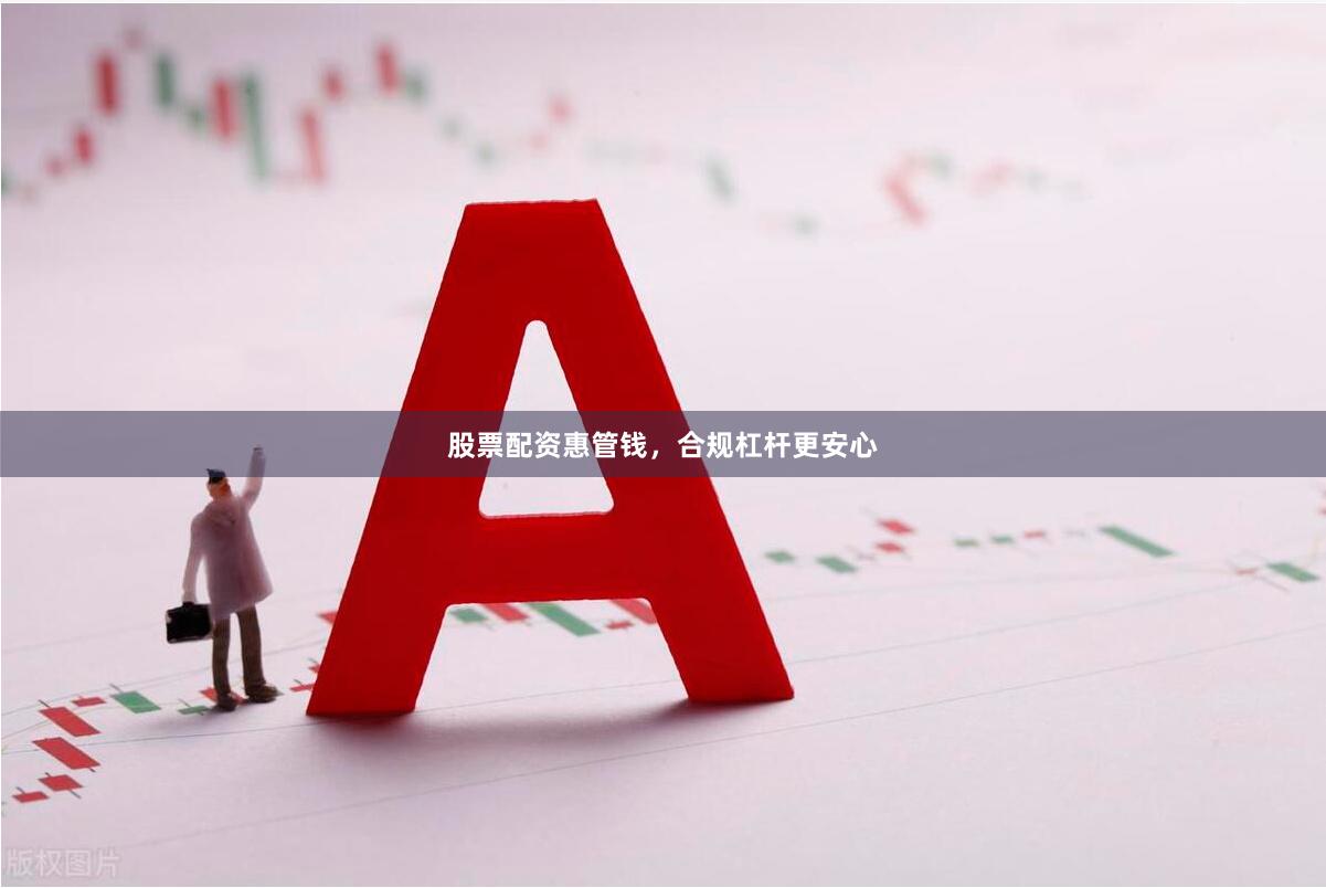 股票配资惠管钱，合规杠杆更安心