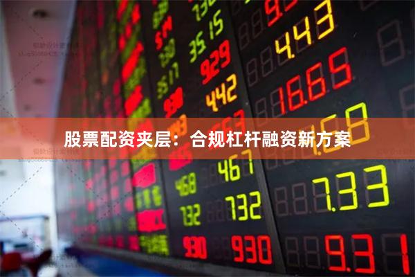 股票配资夹层：合规杠杆融资新方案