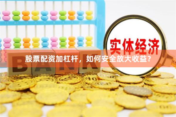 股票配资加杠杆，如何安全放大收益？