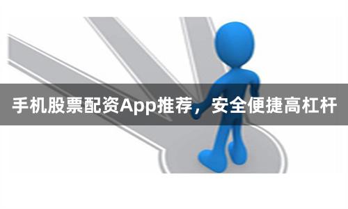 手机股票配资App推荐，安全便捷高杠杆