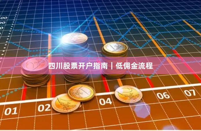 四川股票开户指南｜低佣金流程