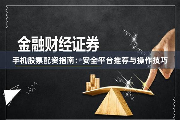 手机股票配资指南：安全平台推荐与操作技巧