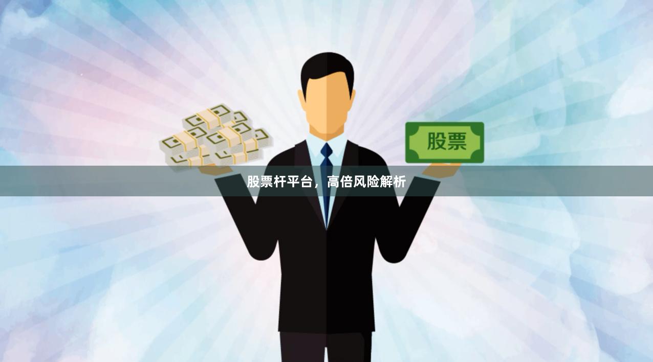 股票杆平台，高倍风险解析