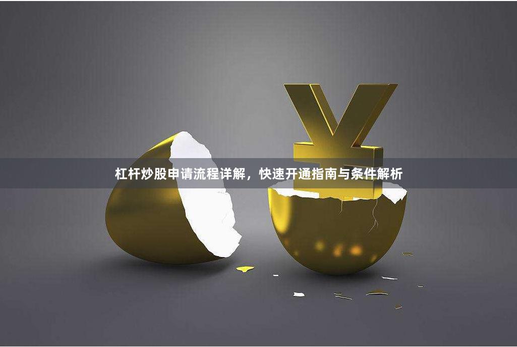 杠杆炒股申请流程详解，快速开通指南与条件解析