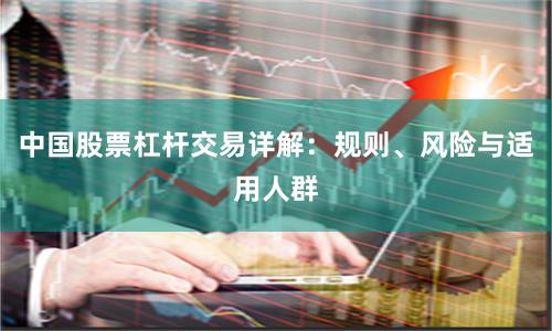 中国股票杠杆交易详解：规则、风险与适用人群