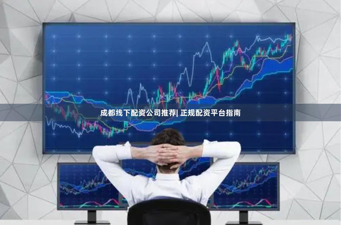 成都线下配资公司推荐| 正规配资平台指南