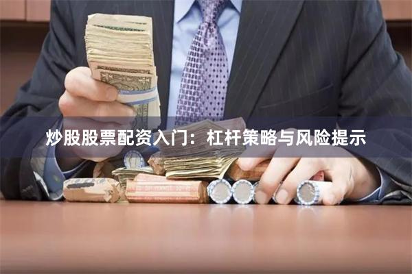 炒股股票配资入门:杠杆策略与风险提示
