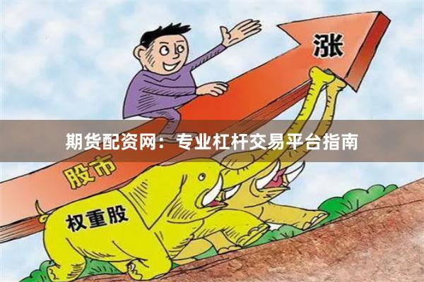 期货配资网：专业杠杆交易平台指南