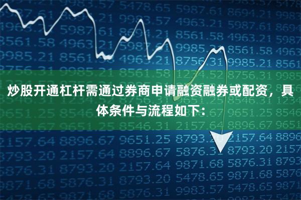 炒股开通杠杆需通过券商申请融资融券或配资，具体条件与流程如下：